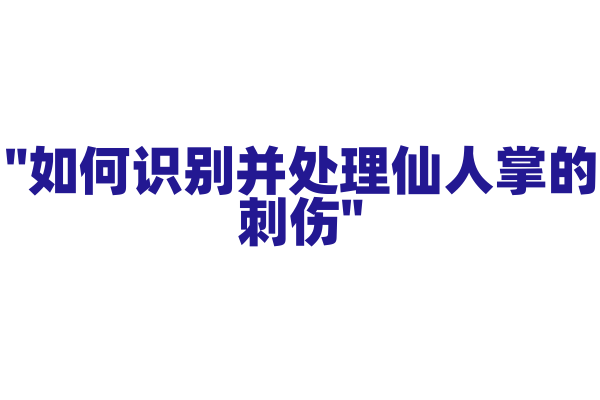 "如何识别并处理仙人掌的刺伤"